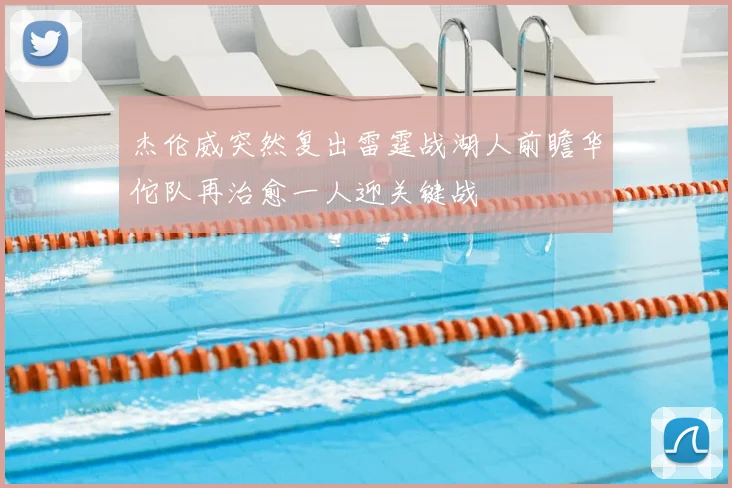 杰伦威突然复出雷霆战湖人前瞻华佗队再治愈一人迎关键战