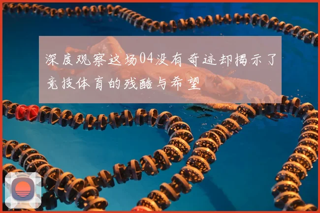 深度观察这场04没有奇迹却揭示了竞技体育的残酷与希望