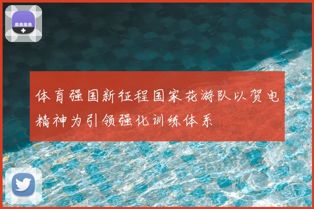 体育强国新征程国家花游队以贺电精神为引领强化训练体系