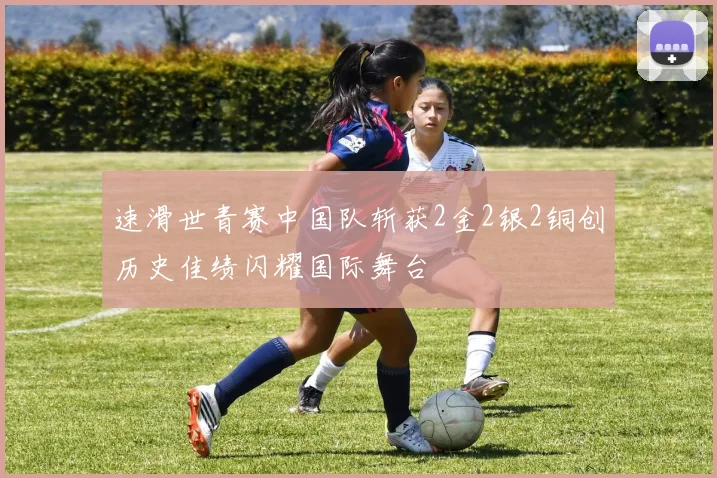 速滑世青赛中国队斩获2金2银2铜创历史佳绩闪耀国际舞台