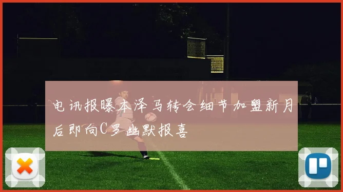 电讯报曝本泽马转会细节加盟新月后即向C罗幽默报喜