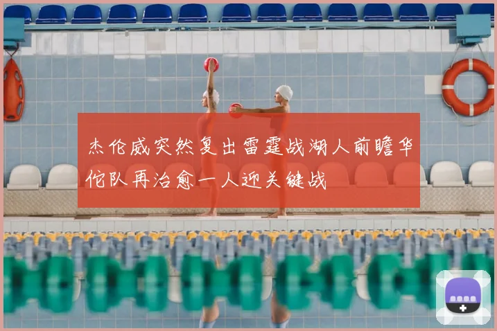 杰伦威突然复出雷霆战湖人前瞻华佗队再治愈一人迎关键战