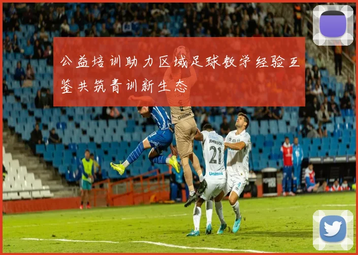 公益培训助力区域足球教学经验互鉴共筑青训新生态